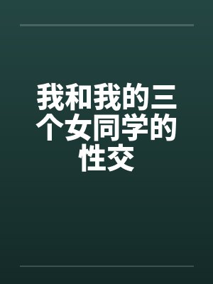 我和我的三个女同学的性交