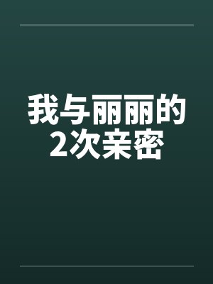 我与丽丽的2次亲密