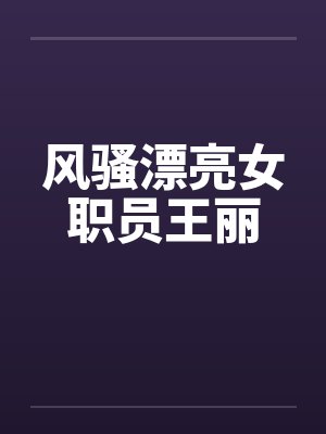 风骚漂亮女职员王丽