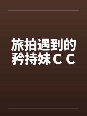 旅拍遇到的矜持妹CC