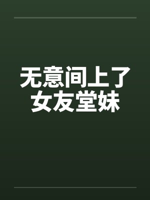 无意间上了女友堂妹