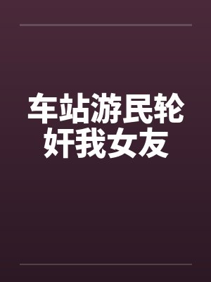 车站游民轮奸我女友