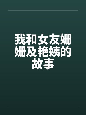 我和女友姗姗及艳姨的故事