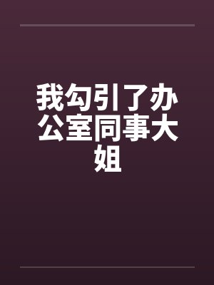 我勾引了办公室同事大姐
