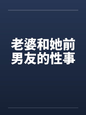 老婆和她前男友的性事