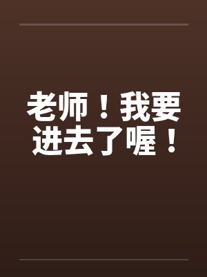 老师!我要进去了喔!