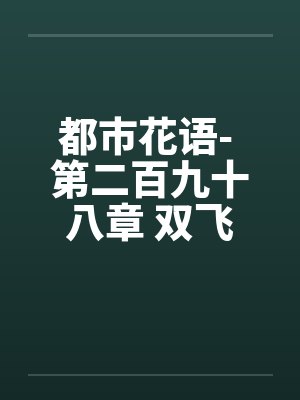 都市花语- 第二百九十八章 双飞进行时(上)