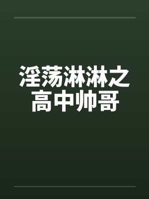 淫荡淋淋之高中帅哥