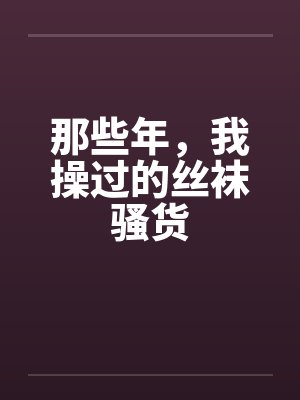 那些年,我操过的丝袜骚货