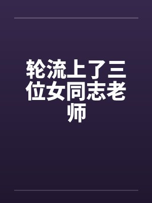 轮流上了三位女同志老师