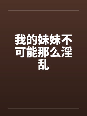 我的妹妹不可能那么淫乱