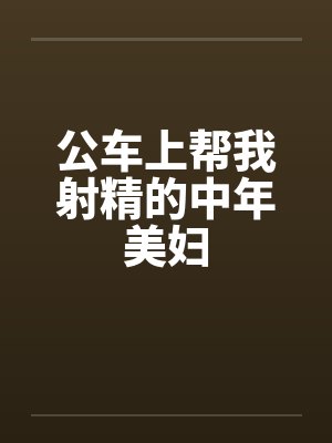 公车上帮我射精的中年美妇