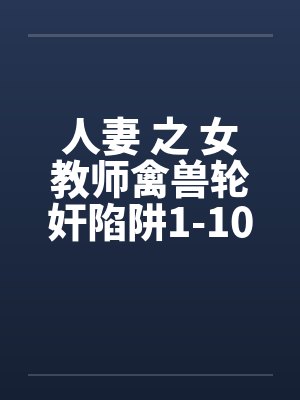 人妻 之 女教师禽兽轮奸陷阱1-10