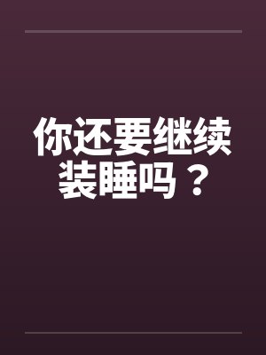 你还要继续装睡吗？