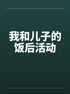 我和儿子的饭后活动