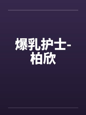 爆乳护士-柏欣