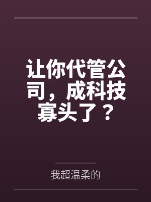 让你代管公司,成科技寡头了?