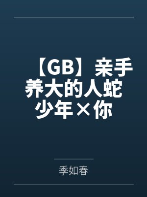 【GB】亲手养大的人蛇少年×你