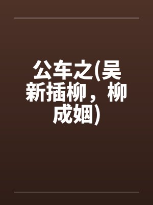 公车之(吴新插柳，柳成姻)