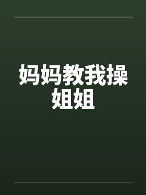 妈妈教我操姐姐