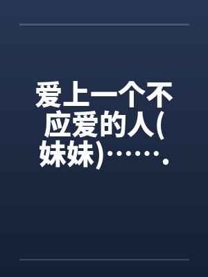爱上一个不应爱的人(妹妹)…….