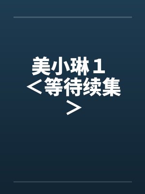 美小琳１ ＜等待续集＞