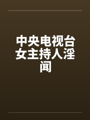 中央电视台女主持人淫闻