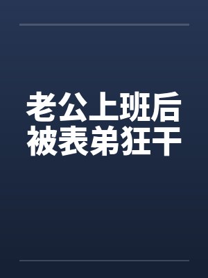 老公上班后被表弟狂干