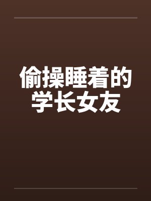 偷操睡着的学长女友