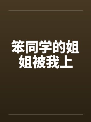笨同学的姐姐被我上