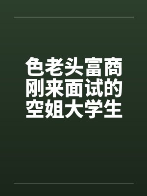 色老头富商刚来面试的空姐大学生