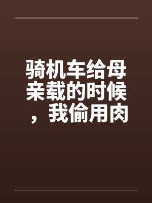 骑机车给母亲载的时候，我偷用肉棒顶住那美臀