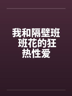 我和隔壁班 班花的狂热性爱