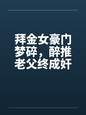 拜金女豪门梦碎，醉推老父终成奸