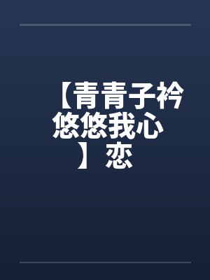【青青子衿 悠悠我心】恋