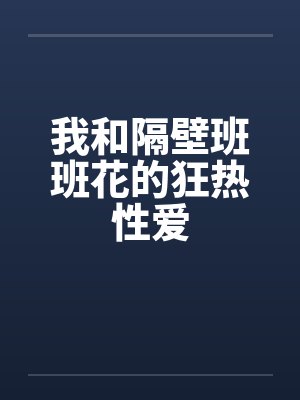 我和隔壁班班花的狂热性爱