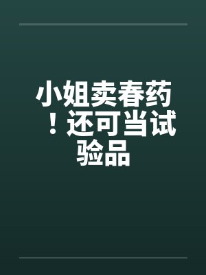 小姐卖春药！还可当试验品