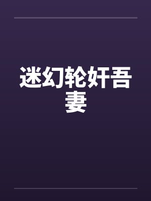 迷幻轮奸吾妻
