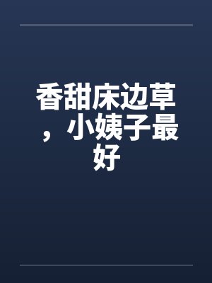 香甜床边草，小姨子最好