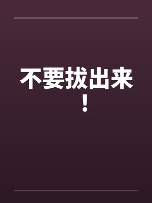 不要拔出来！