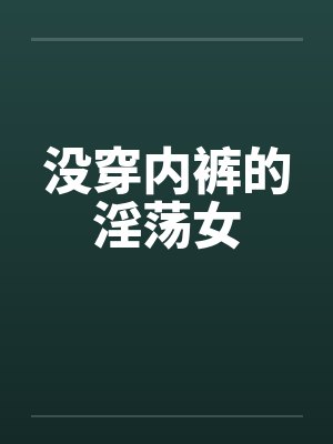 没穿内裤的淫荡女