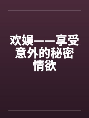 欢娱——享受意外的秘密情欲