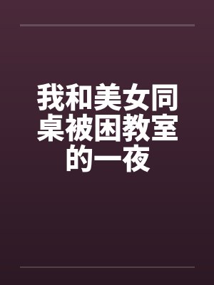 我和美女同桌被困教室的一夜