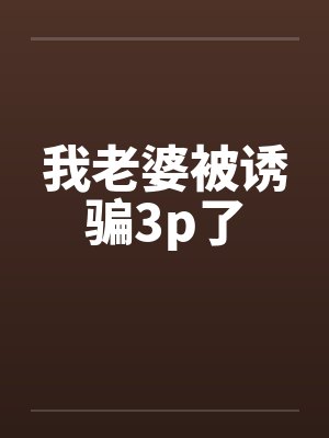 我老婆被诱骗3p了