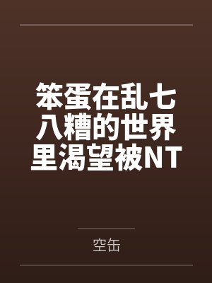 笨蛋在乱七八糟的世界里渴望被NTR