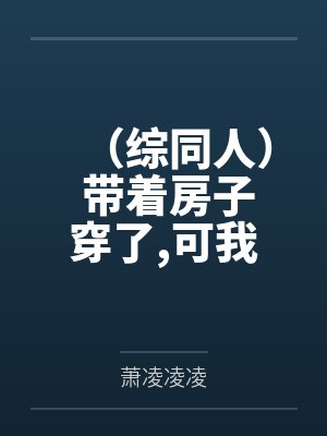 （综同人） 带着房子穿了，可我黑户啊[快穿]+番外