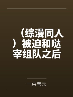 （综漫同人）被迫和哒宰组队之后我方了