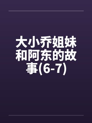 大小乔姐妹和阿东的故事(6-7)