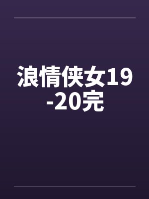 浪情侠女19-20完