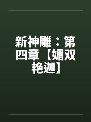 新神雕：第四章【媚双艳迦】